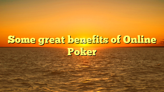 Some great benefits of Online Poker