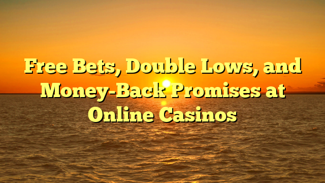 Free Bets, Double Lows, and Money-Back Promises at Online Casinos