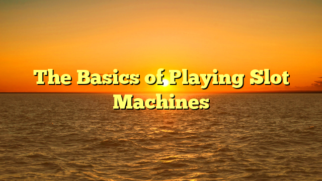 The Basics of Playing Slot Machines