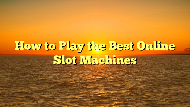 How to Play the Best Online Slot Machines